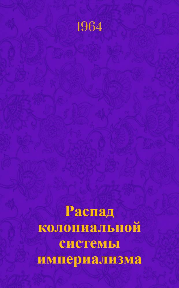 Распад колониальной системы империализма : В помощь студентам заоч. и вечернего обучения, изучающим материалы XXII съезда КПСС