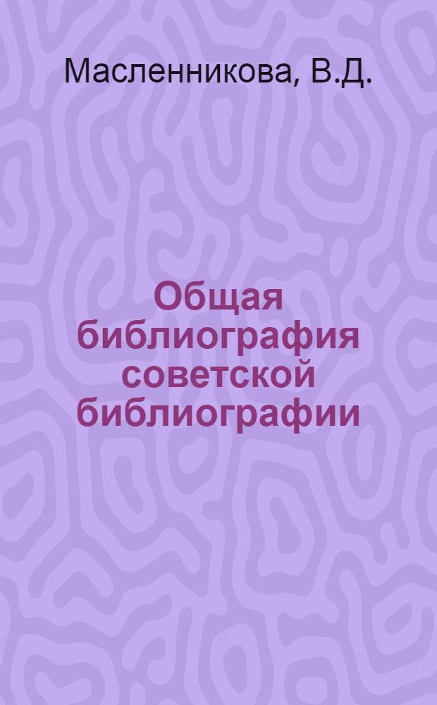 Общая библиография советской библиографии : Конспект лекции по курсу "Общая библиография" для студентов ХГБИ