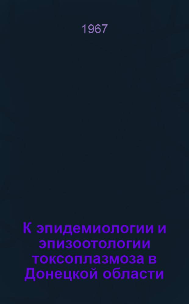 К эпидемиологии и эпизоотологии токсоплазмоза в Донецкой области : Автореферат дис. на соискание ученой степени кандидата медицинских наук