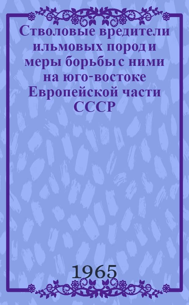 Стволовые вредители ильмовых пород и меры борьбы с ними на юго-востоке Европейской части СССР : Автореферат дис. на соискание ученой степени кандидата биологических наук