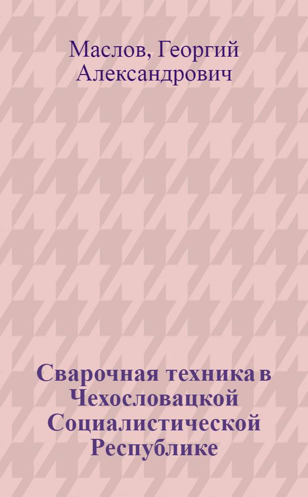 Сварочная техника в Чехословацкой Социалистической Республике : (Обзор зарубежной техники)