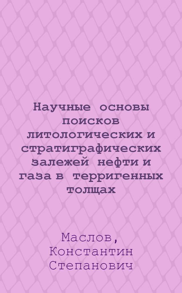 Научные основы поисков литологических и стратиграфических залежей нефти и газа в терригенных толщах