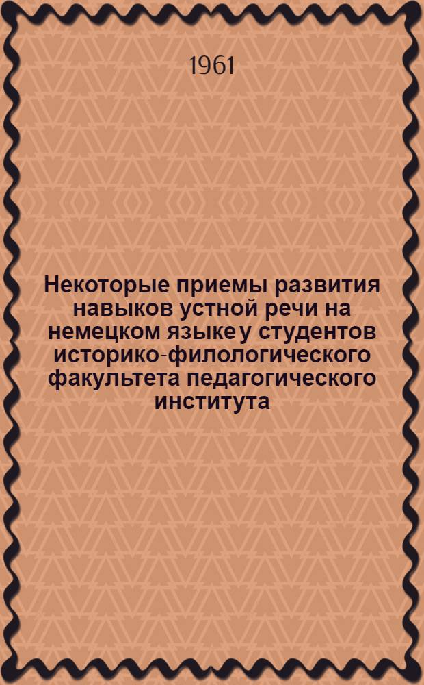 Некоторые приемы развития навыков устной речи на немецком языке у студентов историко-филологического факультета педагогического института : (Из опыта работы преподавателей нем. яз. Мурман. пед. ин-та)