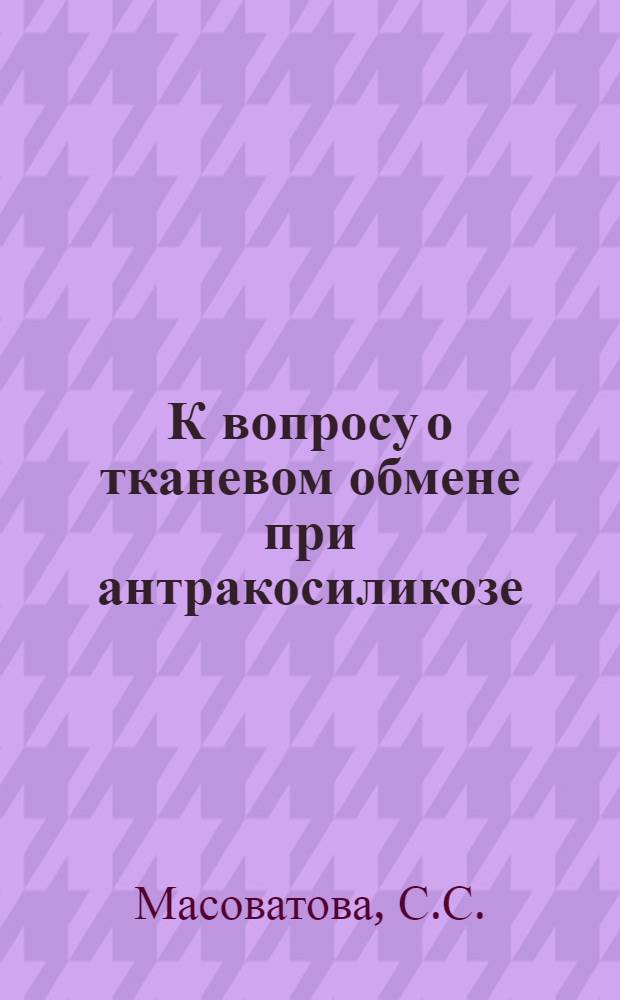 К вопросу о тканевом обмене при антракосиликозе : Автореферат дис. на соискание ученой степени кандидата медицинских наук