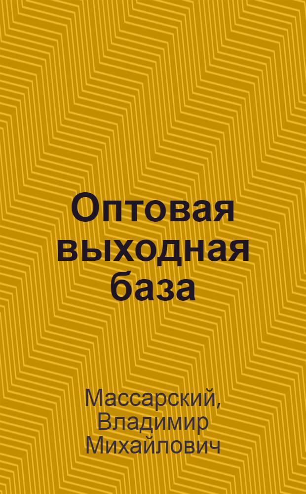 Оптовая выходная база : (Опыт выходной базы Главобувьторга при фабрике "Парижская Коммуна")