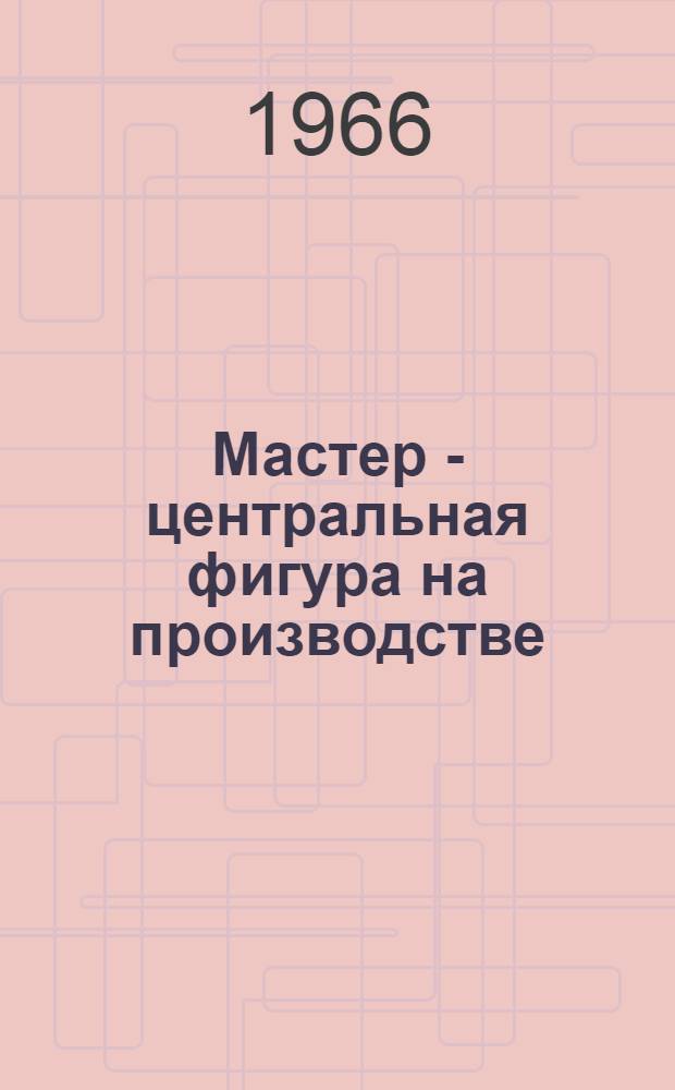 Мастер - центральная фигура на производстве : Сборник статей