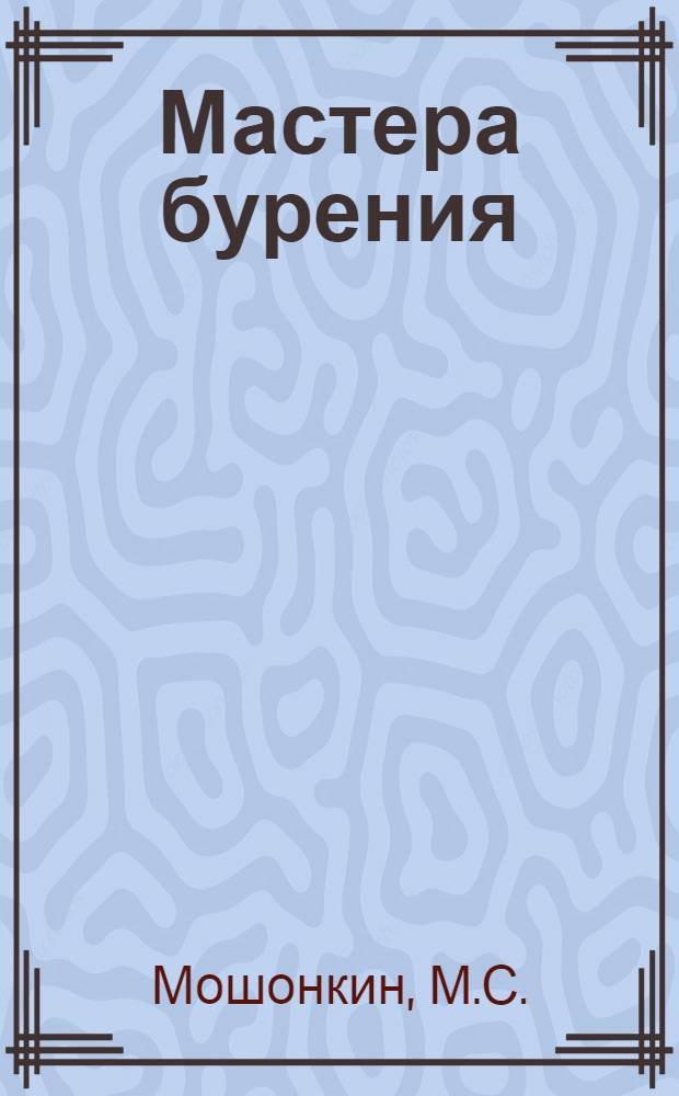 Мастера бурения : Опыт бригад глубокого и структурно-поискового бурения объединения "Пермнефть"