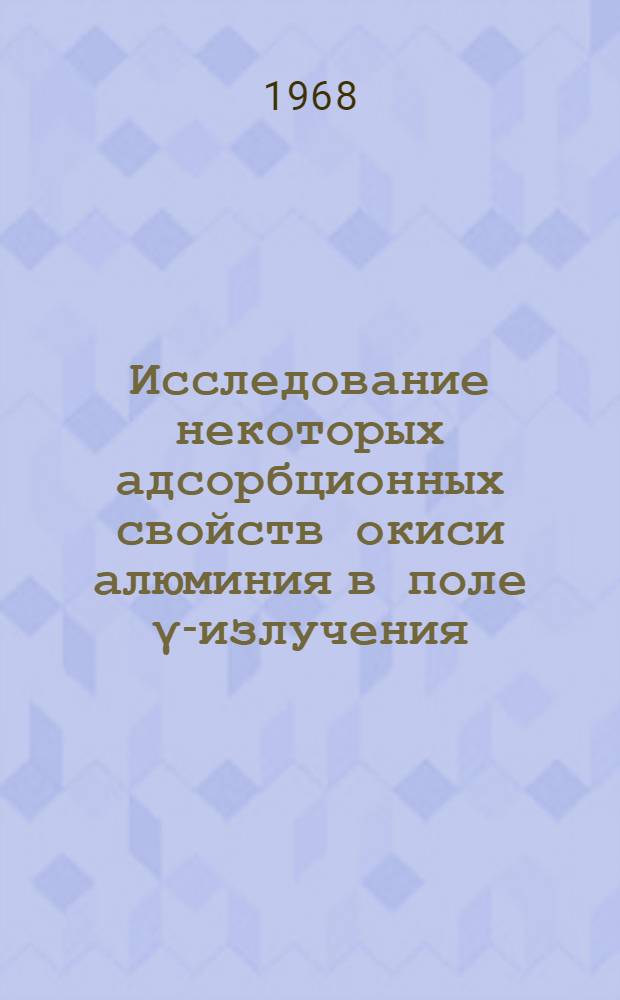 Исследование некоторых адсорбционных свойств окиси алюминия в поле γ-излучения : Автореферат дис. на соискание ученой степени кандидата химических наук : (078)
