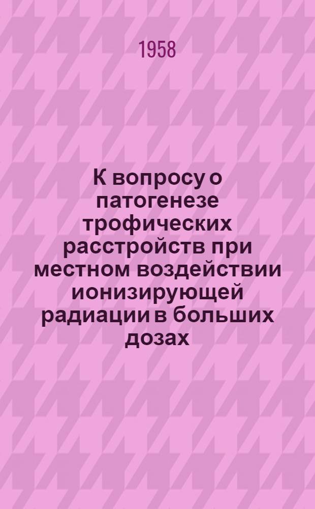 К вопросу о патогенезе трофических расстройств при местном воздействии ионизирующей радиации в больших дозах : Автореферат дис. на соискание учен. степени кандидата мед. наук