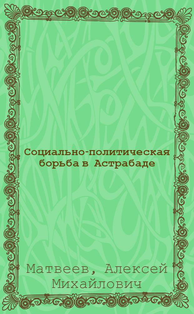 Социально-политическая борьба в Астрабаде : Вторая половина 1911 - начало 1912 гг. : (Материалы к истории революции 1905-1911 гг. в Иране)