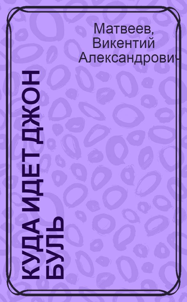 Куда идет Джон Буль : Англия наших дней глазами советских журналистов