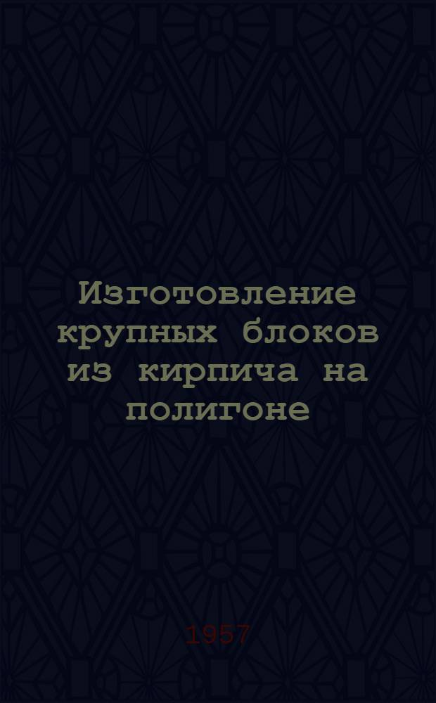 Изготовление крупных блоков из кирпича на полигоне : (Опыт Толмачевского кирпичного завода)