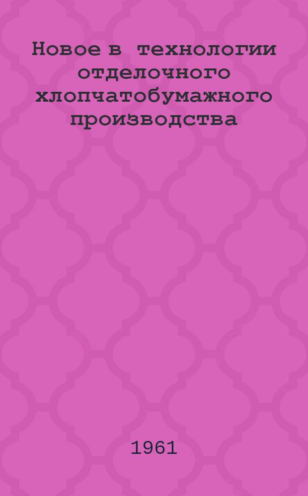 Новое в технологии отделочного хлопчатобумажного производства : (Из опыта работы отделочных предприятий Иван. совнархоза)