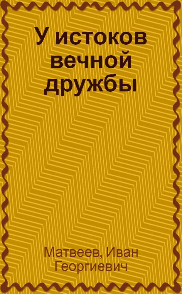 У истоков вечной дружбы : О братской помощи зарубежных рабочих в годы воен. интервенции и гражд. войны в Сибири в 1918-1920 гг.
