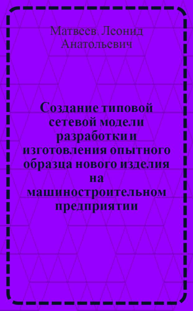 Создание типовой сетевой модели разработки и изготовления опытного образца нового изделия на машиностроительном предприятии
