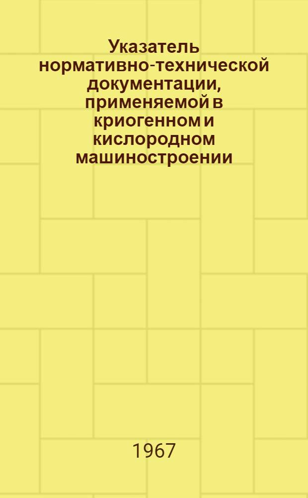 Указатель нормативно-технической документации, применяемой в криогенном и кислородном машиностроении : (По состоянию на 1/I 1968 г.)