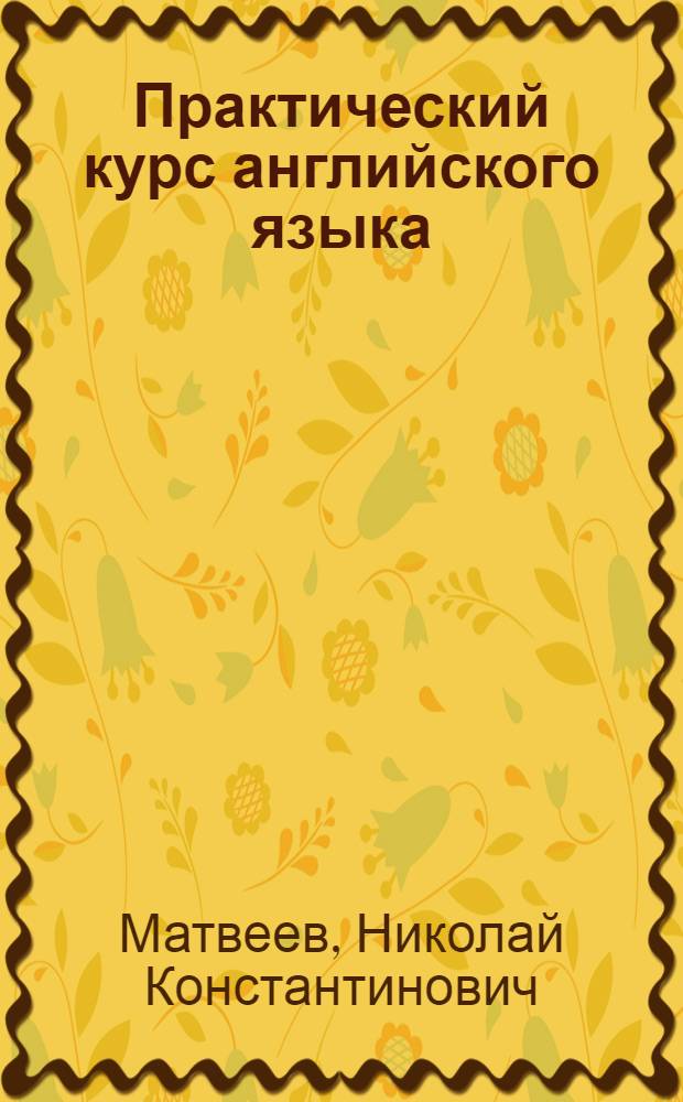 Практический курс английского языка : Для первого года обучения в вузах и фак. иностр. яз.