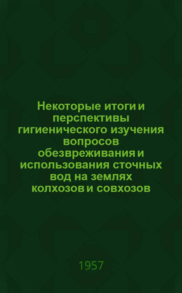 Некоторые итоги и перспективы гигиенического изучения вопросов обезвреживания и использования сточных вод на землях колхозов и совхозов