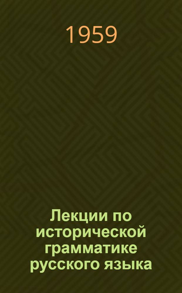 Лекции по исторической грамматике русского языка: Переход Е в О в определенных фонетич. условиях (не в начале слова); Развитие категории одушевленности в русском языке / М-во просвещения РСФСР. Ред.-изд. совет Новосиб. гос. пед. ин-та. Отд. заоч. обучения