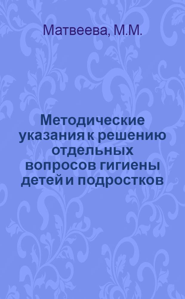 Методические указания к решению отдельных вопросов гигиены детей и подростков : (Сборник задач и решений, предназначенный для студентов сан.-гигиен. фак. и врачей санэпидстанций)