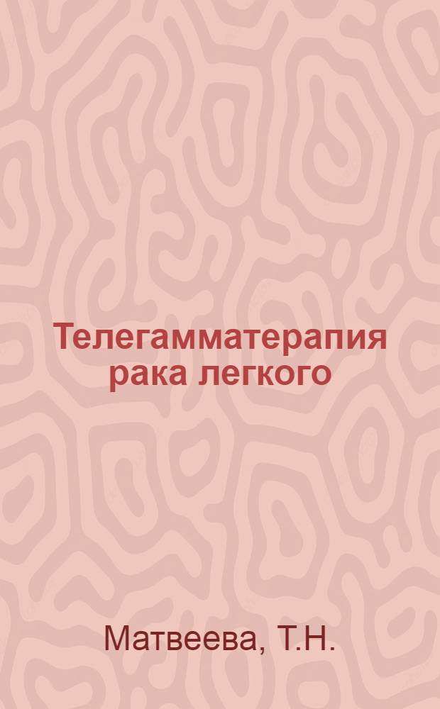 Телегамматерапия рака легкого : Автореферат дис. на соискание ученой степени кандидата медицинских наук