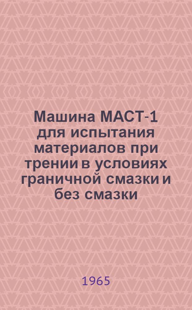 Машина МАСТ-1 для испытания материалов при трении в условиях граничной смазки и без смазки : Обзор