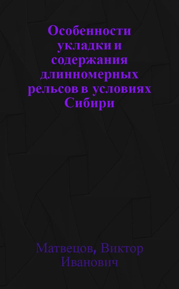 Особенности укладки и содержания длинномерных рельсов в условиях Сибири : (Лекции для слушателей заоч. курсов повышения квалификации ИТР)
