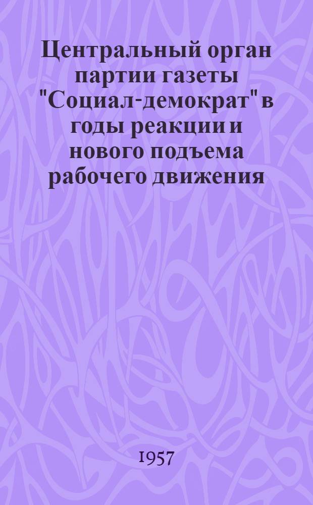 Центральный орган партии газеты "Социал-демократ" в годы реакции и нового подъема рабочего движения. (1908-1913 гг.) : Материал к лекциям по истории парт. и советской печати