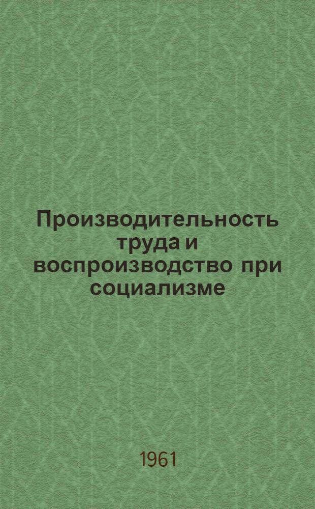 Производительность труда и воспроизводство при социализме : Авториз. пер. с болг