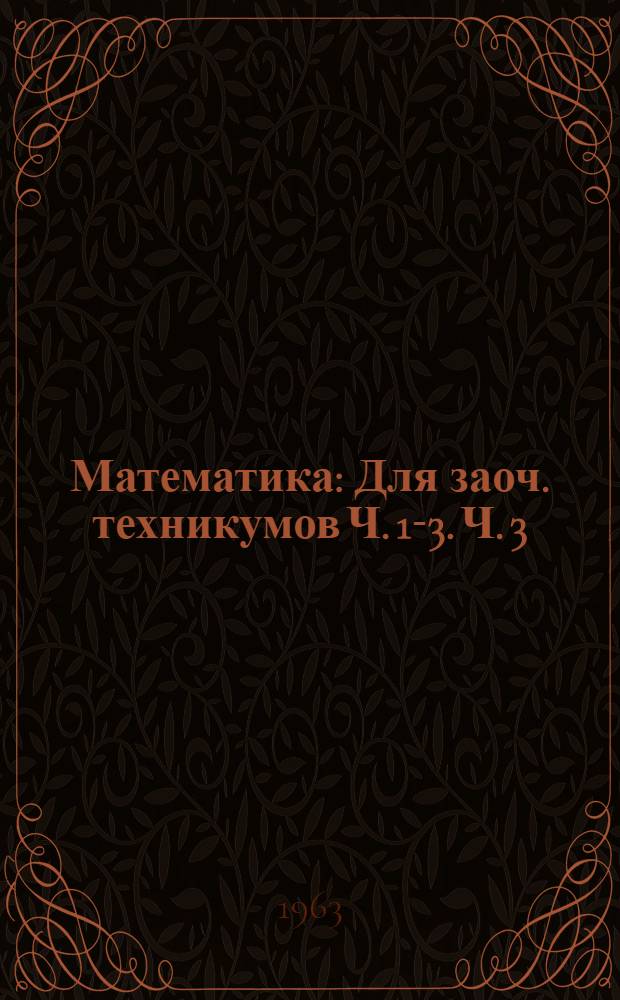 Математика : Для заоч. техникумов Ч. 1-3. Ч. 3 : Элементы высшей математики
