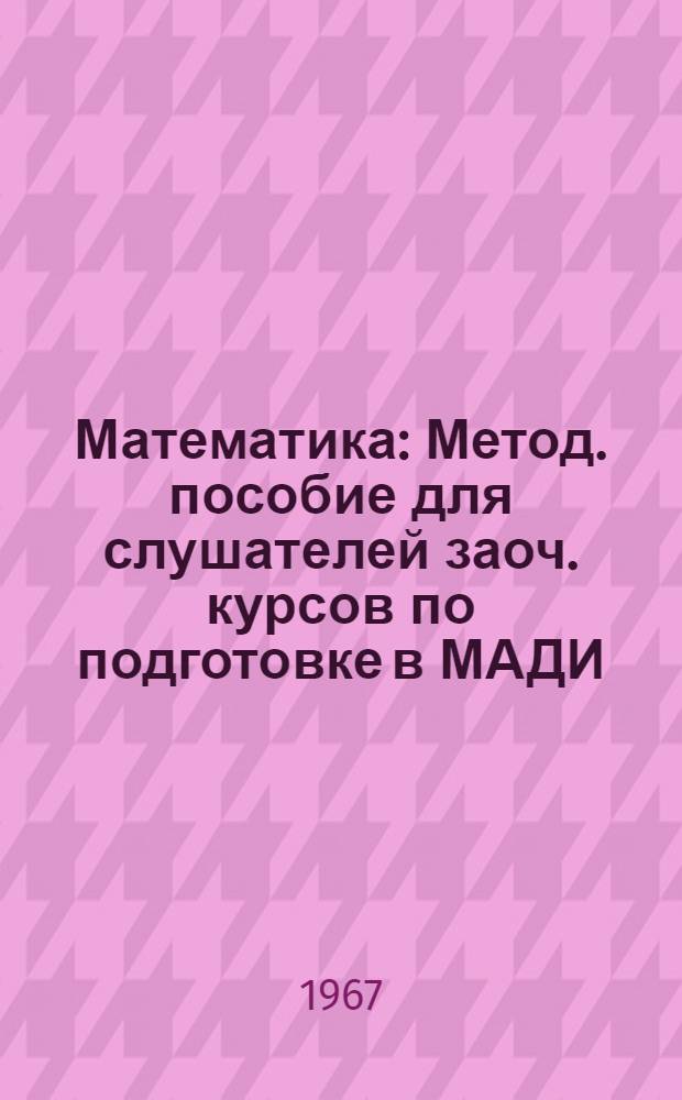 Математика : Метод. пособие для слушателей заоч. курсов по подготовке в МАДИ