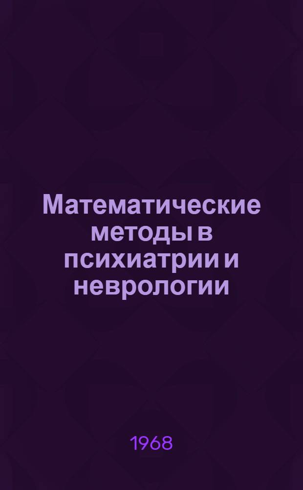 Математические методы в психиатрии и неврологии : Материалы симпозиума. 12-15 ноября 1968 г
