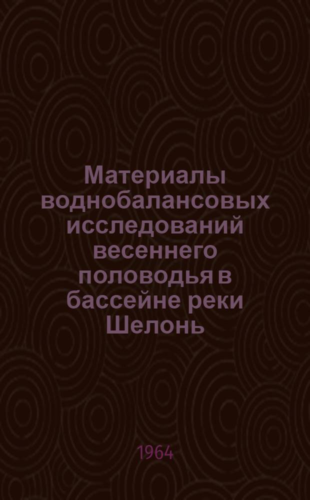 Материалы воднобалансовых исследований весеннего половодья в бассейне реки Шелонь. 1962-1963 гг.