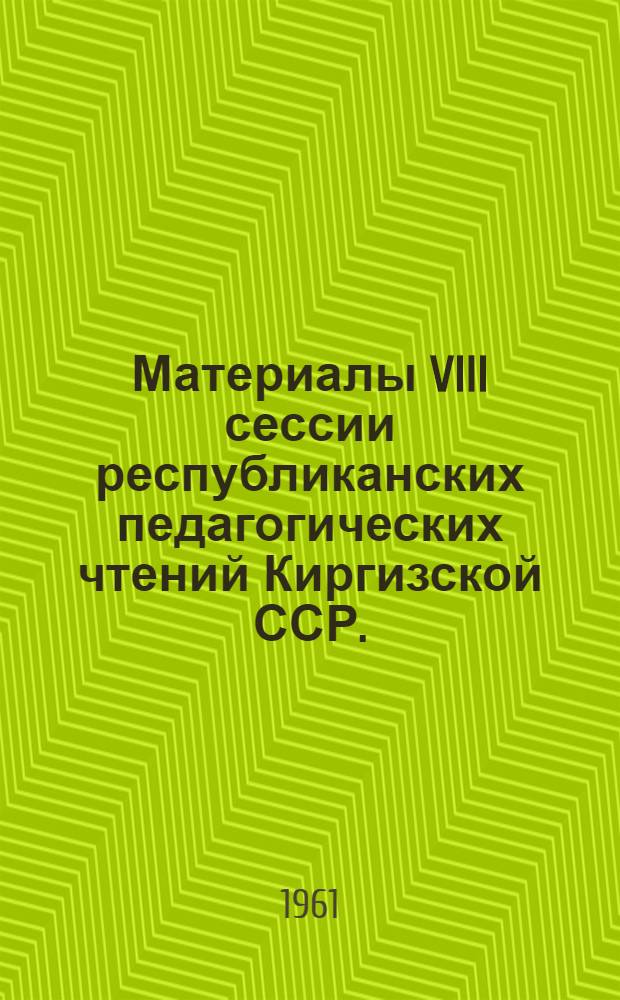 Материалы VIII сессии республиканских педагогических чтений Киргизской ССР. (Октябрь, 1960 г.)