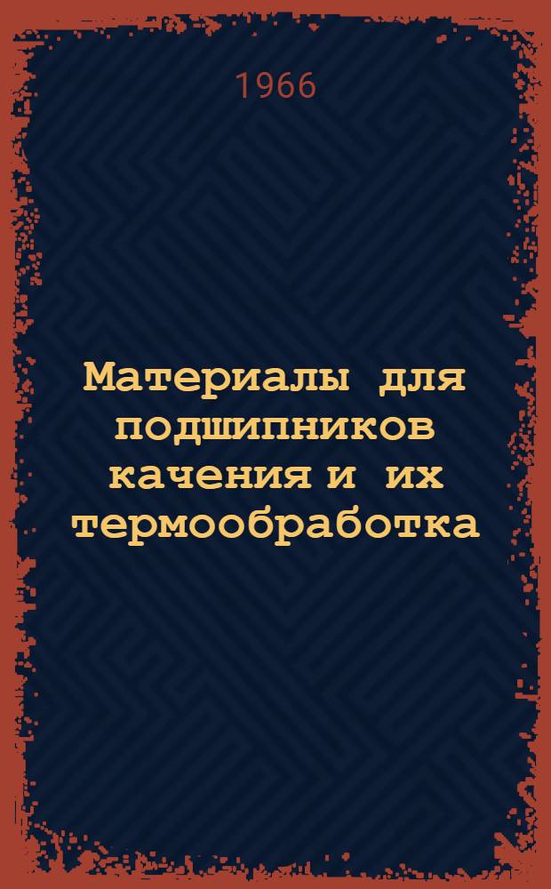 Материалы для подшипников качения и их термообработка : Сборник рефератов и аннотаций отеч. и иностр. литературы за 1964-1965 гг