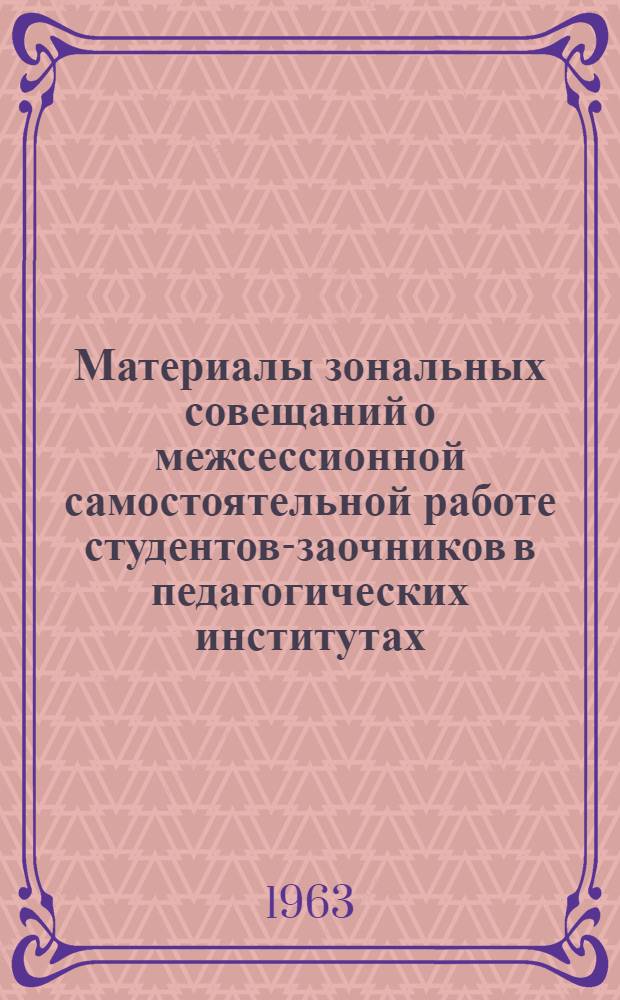 Материалы зональных совещаний о межсессионной самостоятельной работе студентов-заочников в педагогических институтах