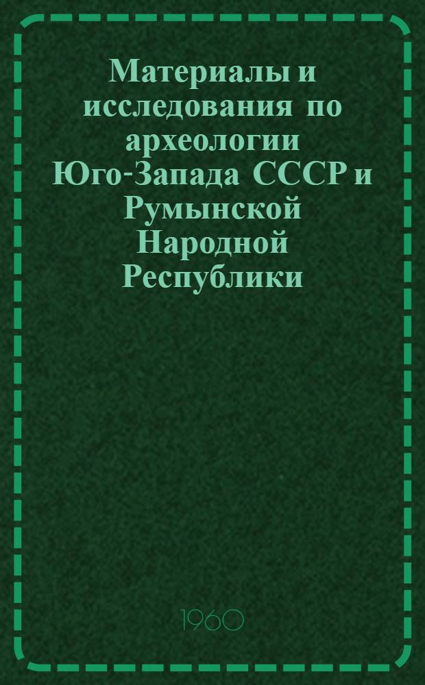 Материалы и исследования по археологии Юго-Запада СССР и Румынской Народной Республики