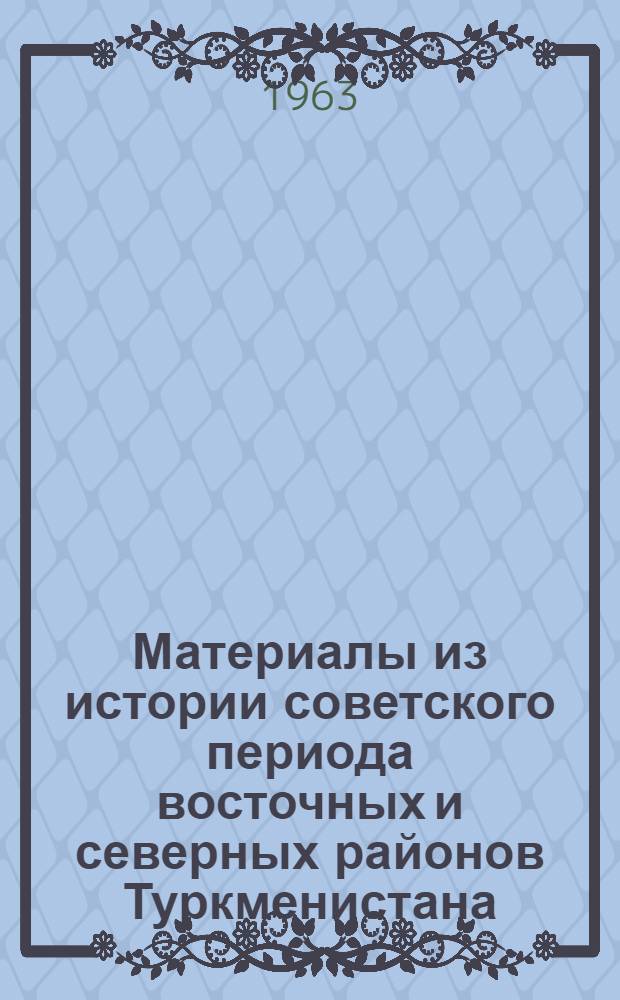 Материалы из истории советского периода восточных и северных районов Туркменистана : Сборник статей
