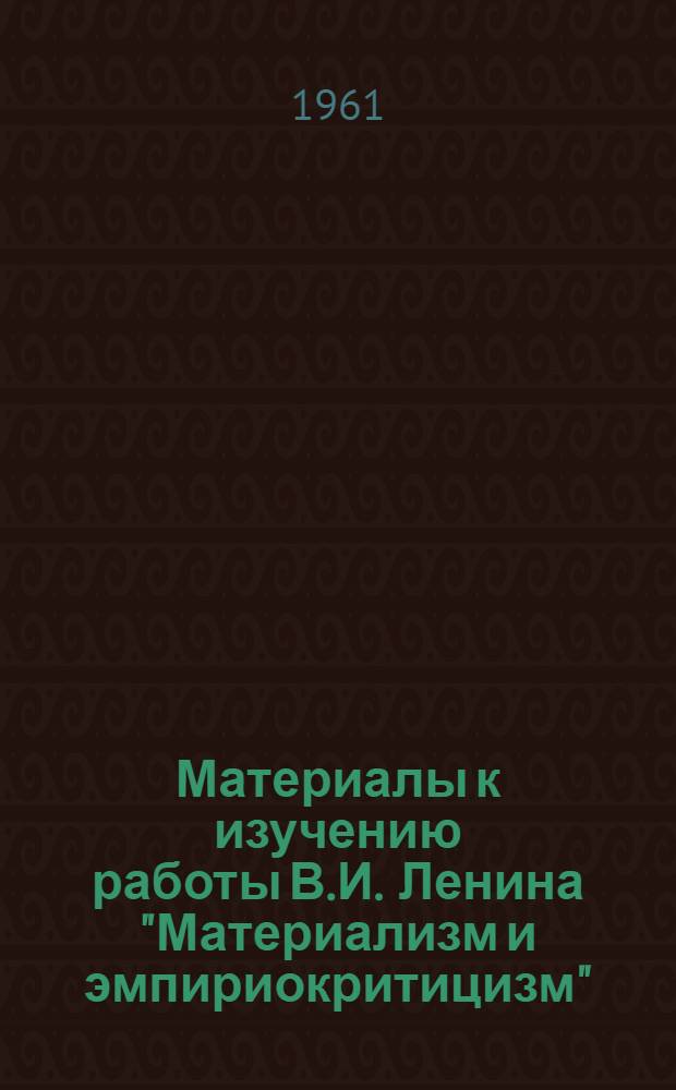 Материалы к изучению работы В.И. Ленина "Материализм и эмпириокритицизм" : Учеб. пособие для студентов и аспирантов, изучающих диалектич. и ист. материализм