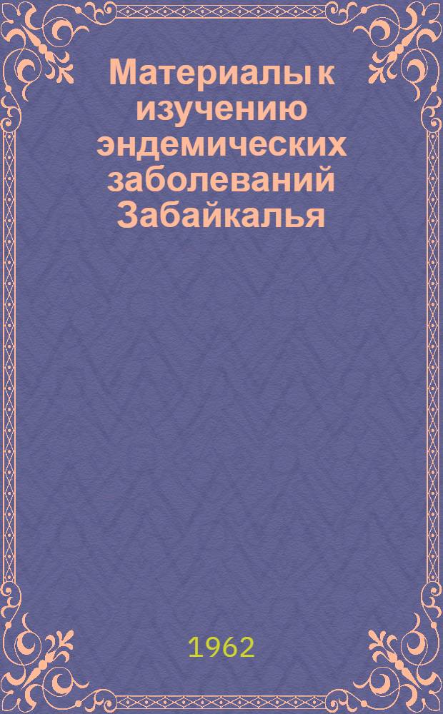 Материалы к изучению эндемических заболеваний Забайкалья : Сборник статей