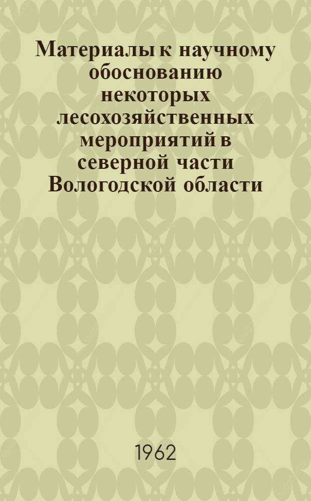 Материалы к научному обоснованию некоторых лесохозяйственных мероприятий в северной части Вологодской области : Сборник статей