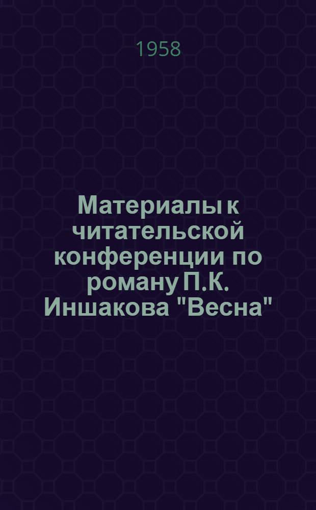 Материалы к читательской конференции по роману П.К. Иншакова "Весна"