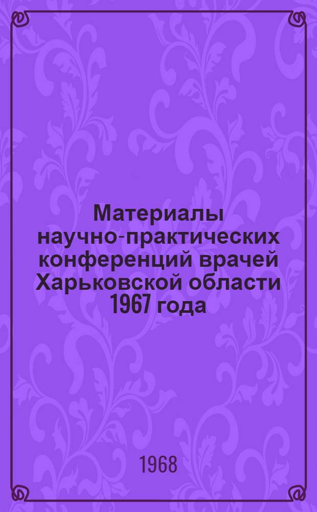 Материалы научно-практических конференций врачей Харьковской области 1967 года