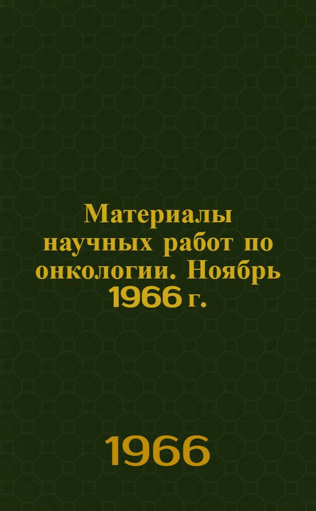 Материалы научных работ по онкологии. Ноябрь 1966 г.