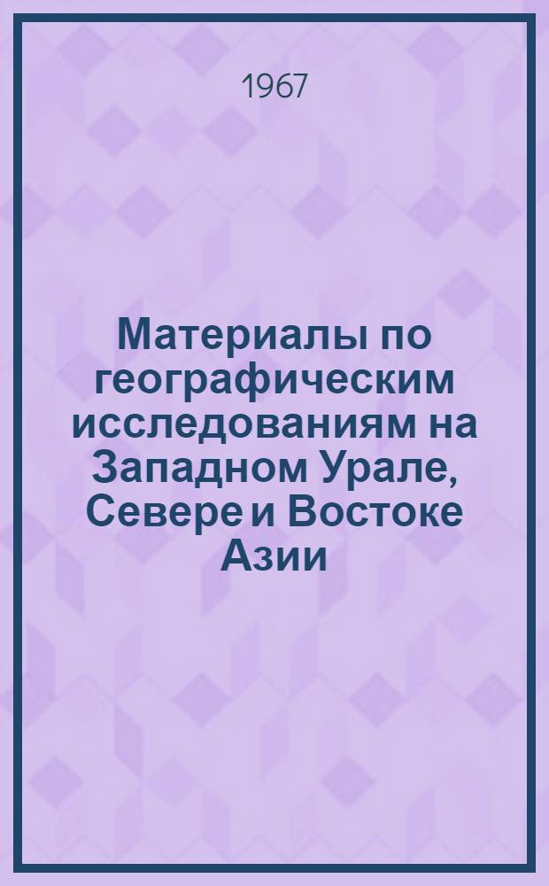 Материалы по географическим исследованиям на Западном Урале, Севере и Востоке Азии : Сборник статей