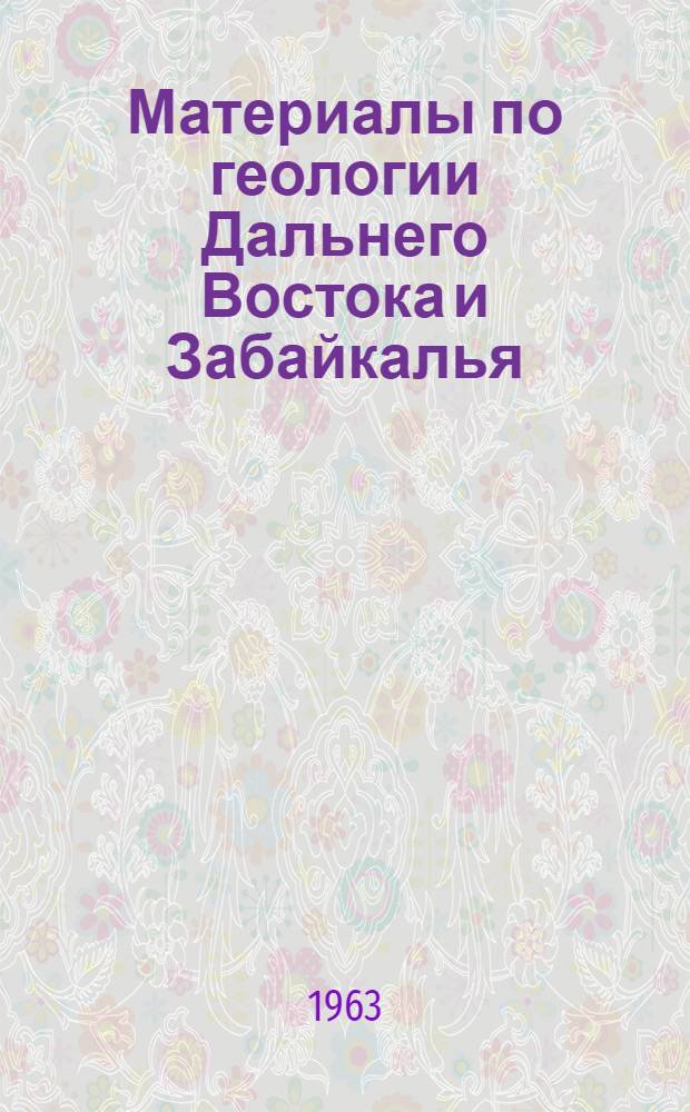 Материалы по геологии Дальнего Востока и Забайкалья : Сборник статей