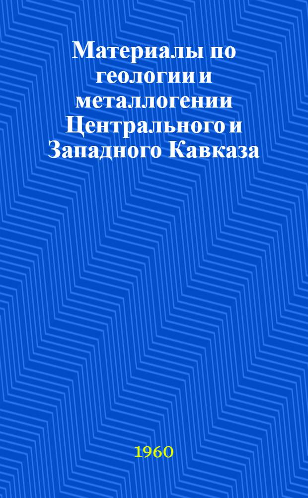Материалы по геологии и металлогении Центрального и Западного Кавказа : Сборник статей