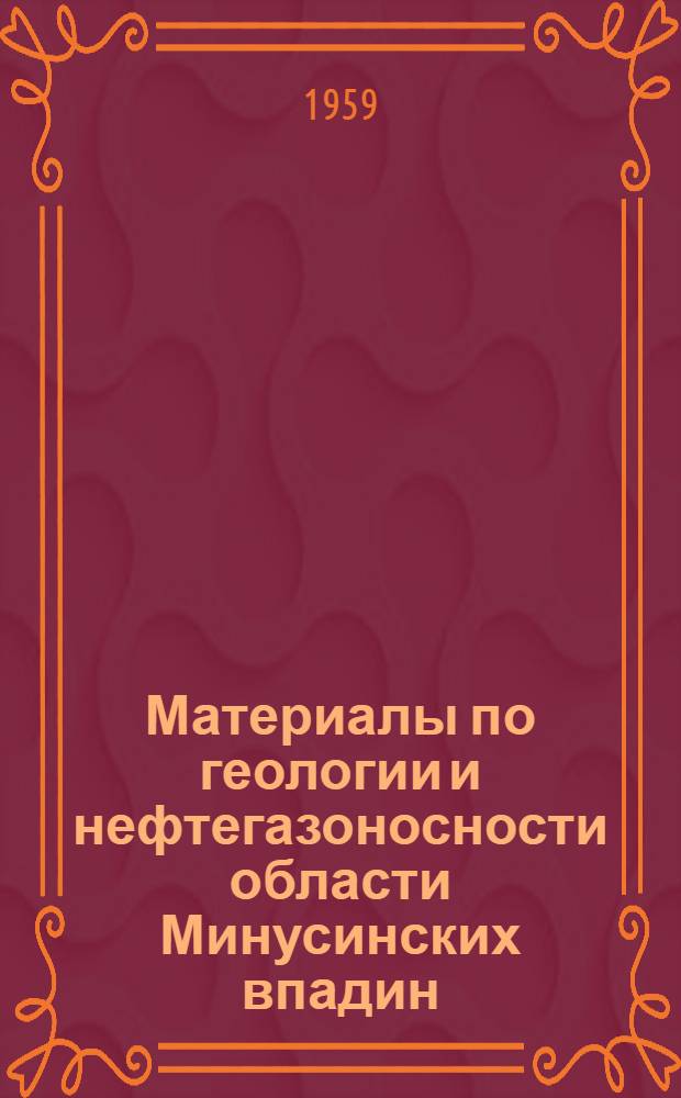 Материалы по геологии и нефтегазоносности области Минусинских впадин : Сборник статей