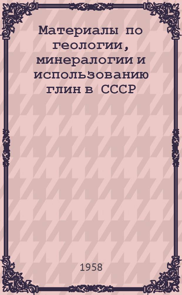Материалы по геологии, минералогии и использованию глин в СССР : Доклады на Междунар. совещании по глинам в Брюсселе в 1958 г