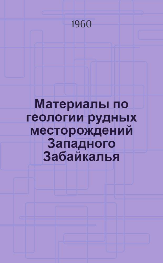 Материалы по геологии рудных месторождений Западного Забайкалья : Сборник статей